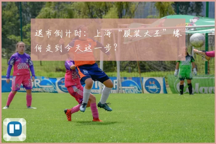 退市倒计时：上海“服装大王”缘何走到今天这一步？