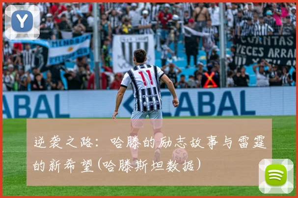 逆袭之路：哈滕的励志故事与雷霆的新希望(哈滕斯坦数据)